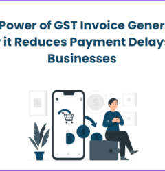 The Power of GST Invoice Generator: How it Reduces Payment Delays for Businesses
