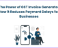 The Power of GST Invoice Generator: How it Reduces Payment Delays for Businesses